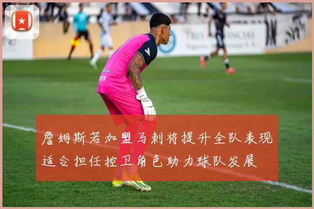 詹姆斯若加盟马刺将提升全队表现适合担任控卫角色助力球队发展